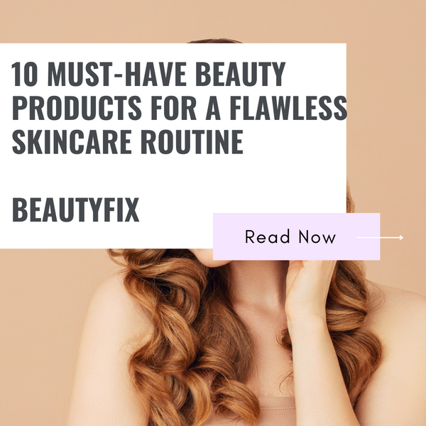 10 MUST-HAVE BEAUTY PRODUCTS FOR A FLAWLESS SKINCARE ROUTINE